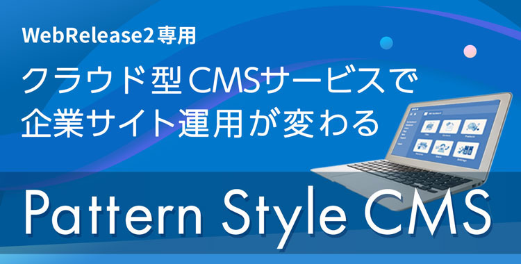 WebRelease2専用 クラウド型CMSサービスで企業サイト運用が変わる「Pattern Style CMS」