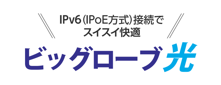 IPv6(IPoE方式)接続でスイスイ快適、ビッグローブ光