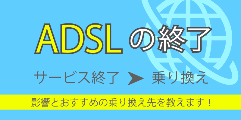 ADSLが終了したらどうする？サービス終了の影響とおすすめの乗り換え先