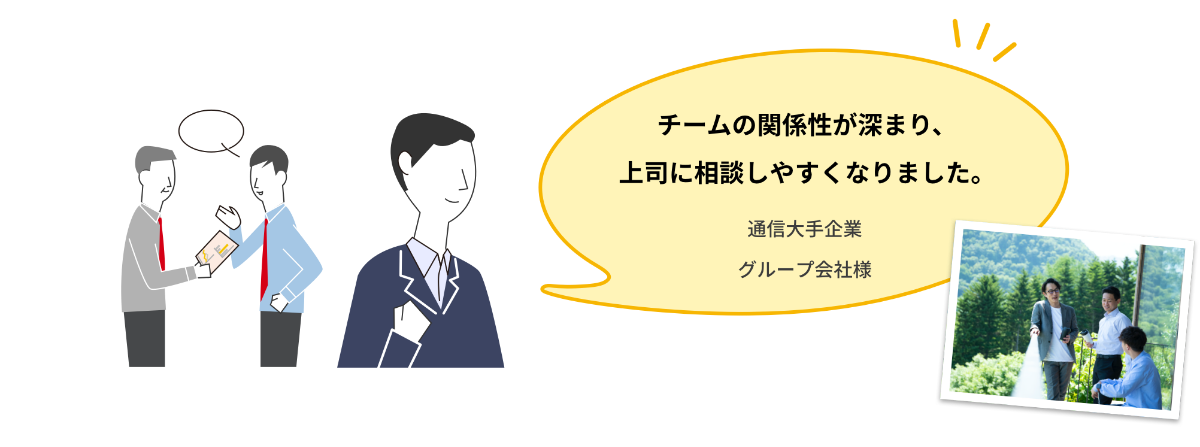 チームの関係性が深まり、上司に相談しやすくなりました。